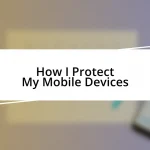 How I Protect My Mobile Devices