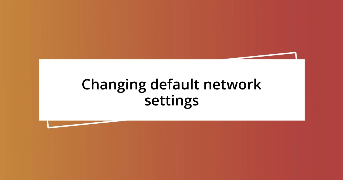 Changing default network settings