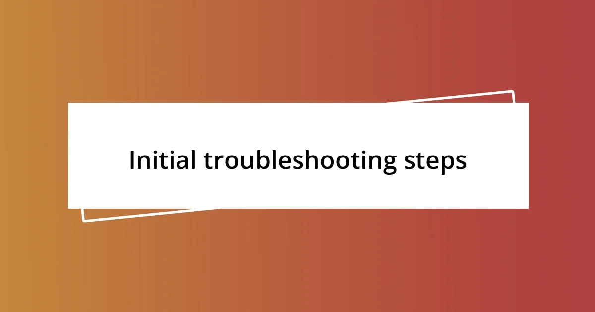 Initial troubleshooting steps