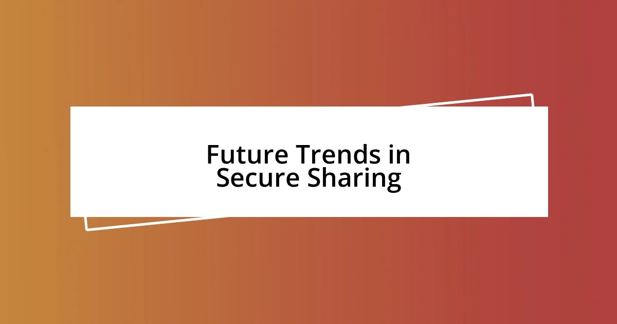 Future Trends in Secure Sharing