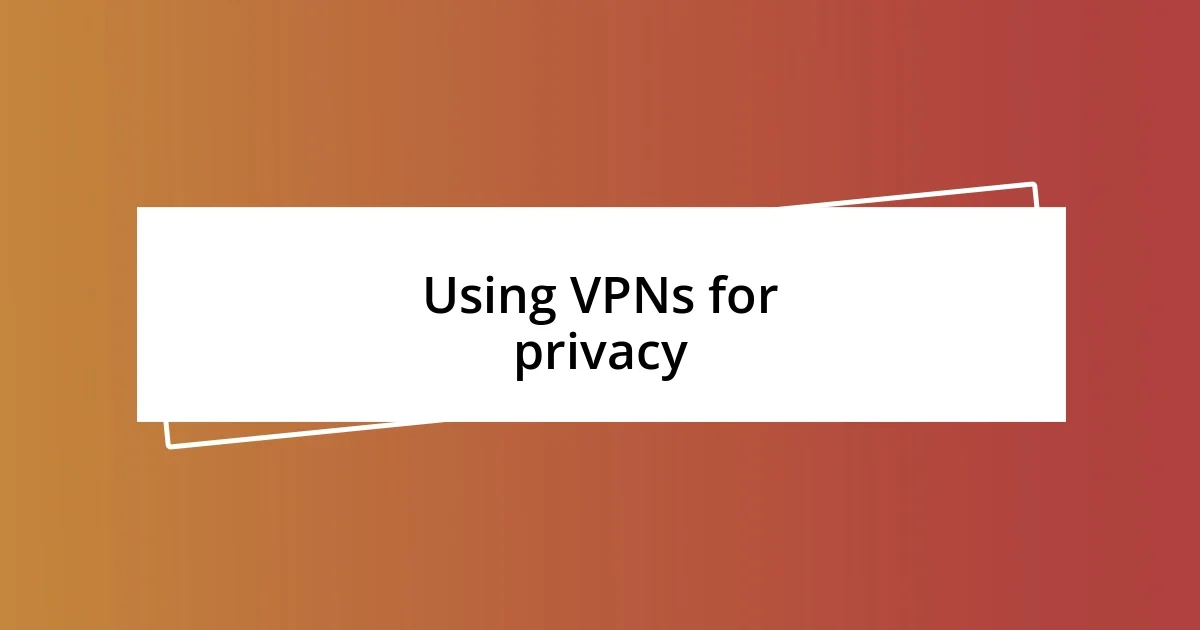 Using VPNs for privacy