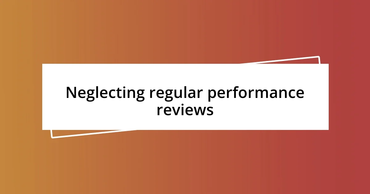 Neglecting regular performance reviews