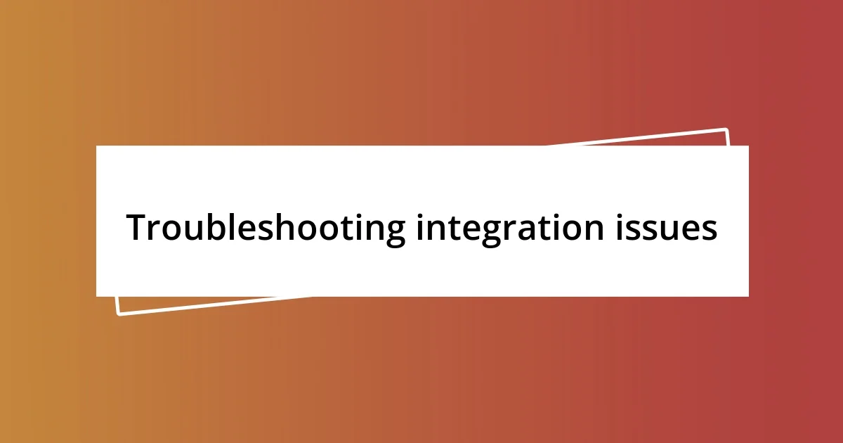 Troubleshooting integration issues