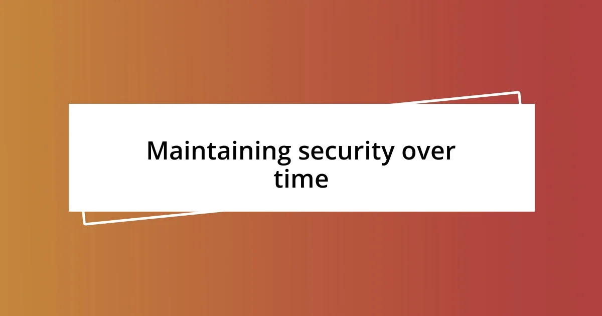 Maintaining security over time