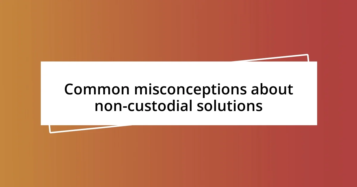 Common misconceptions about non-custodial solutions